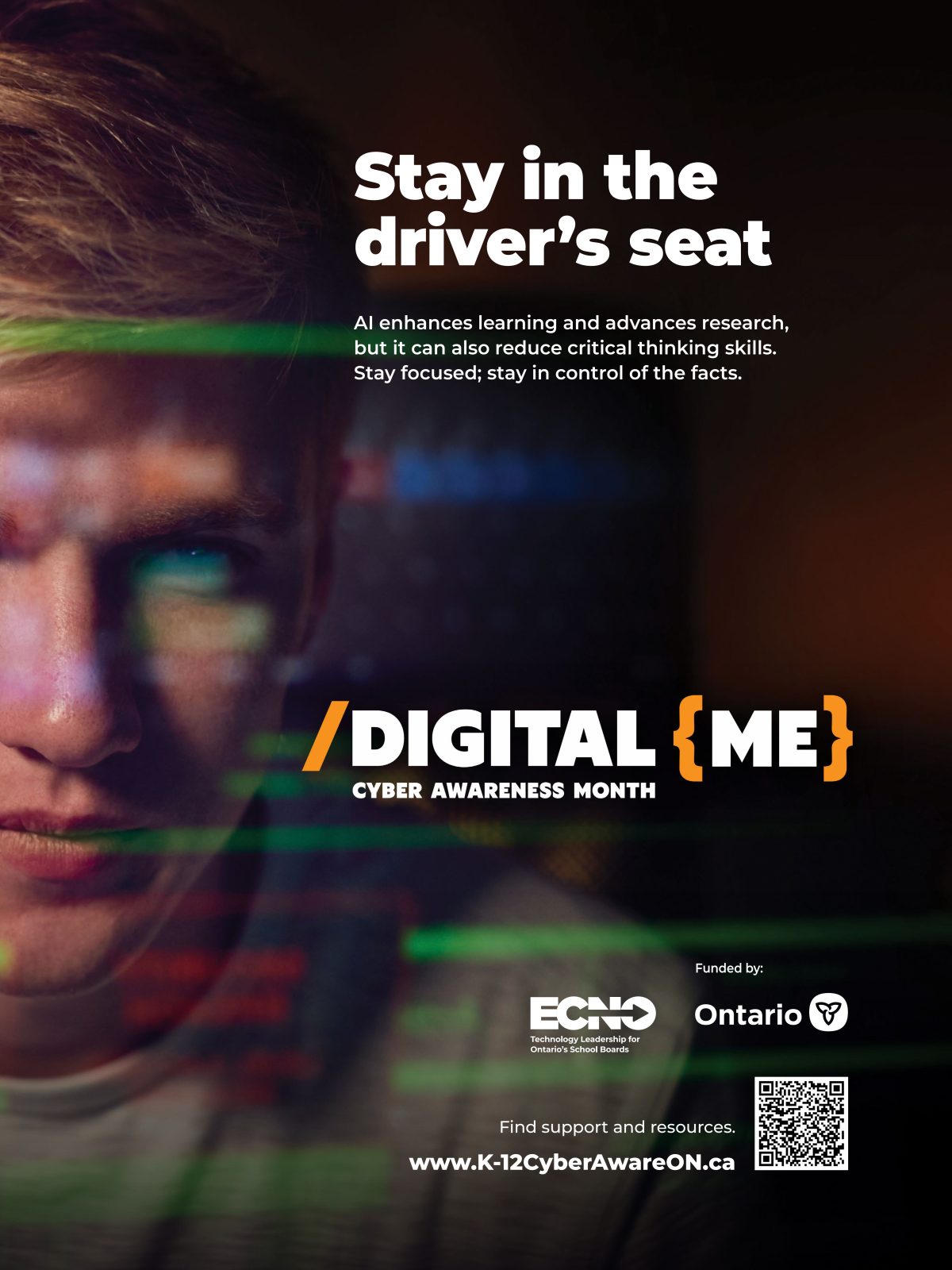 A young person looks at a screen. Overlaying their face is blurry computer graphics. Text reads: “Stay in the driver's seat. Digital Me Cyber Awareness Month. AI boosts efficiency, personalizes experiences and advances research. It can also reduce our critical thinking skills. Stay in the driver’s seat.” A QR code is present that links to www.ecno.org/cyber-awareness