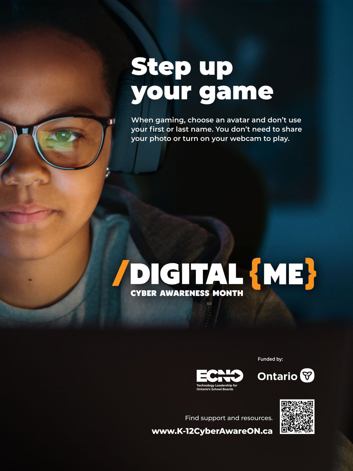 A young person wears glasses and headphones and is using a computer in a darkened room. Text reads: “Step up your game. Digital Me Cyber Awareness Month. When gaming, choose an avatar and don’t use your first or last name. You don’t need to share your photo or turn on your webcam to play.” A QR code is present that links to www.ecno.org/cyber-awareness
